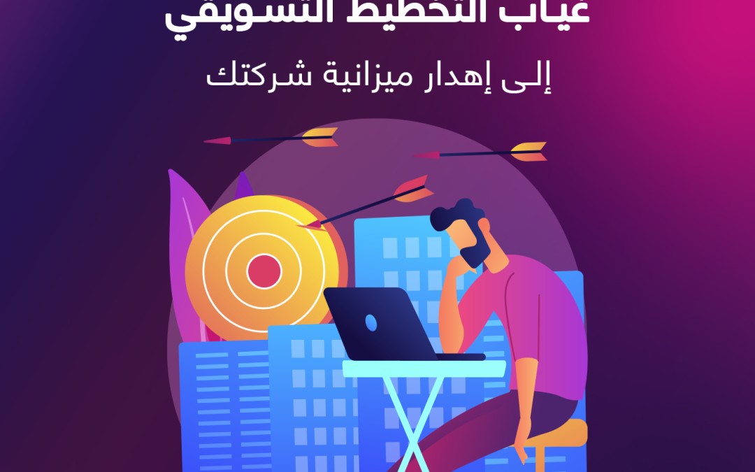 كيف يؤدي غياب التخطيط التسويقي إلى إهدار ميزانية شركتك؟